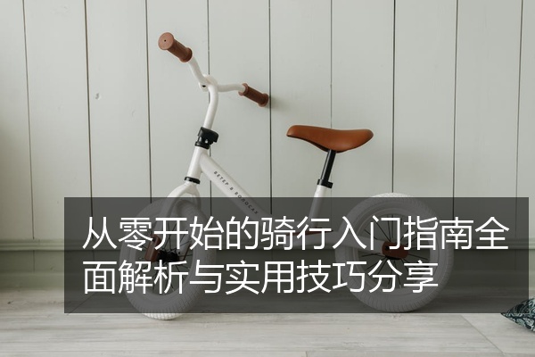 从零开始的骑行入门指南全面解析与实用技巧分享