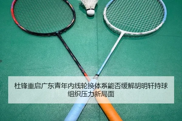 杜锋重启广东青年内线轮换体系能否缓解胡明轩持球组织压力新局面