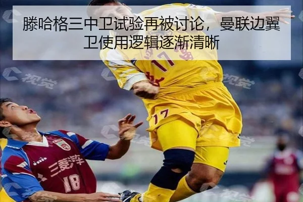 滕哈格三中卫试验再被讨论，曼联边翼卫使用逻辑逐渐清晰