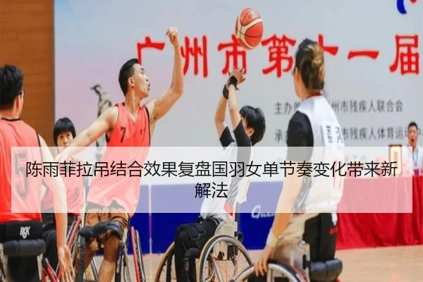 陈雨菲拉吊结合效果复盘国羽女单节奏变化带来新解法